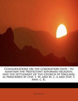 Paperback Considerations on the Coronation Oath: To Maintain the Protestant Reformed Religion, and the Settlement of the Church of England, as Prescribed by Sta Book