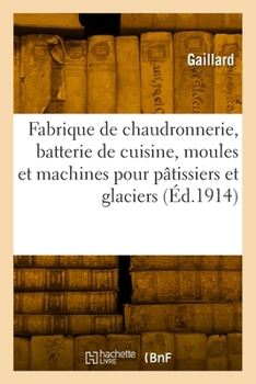 Paperback Fabrique de Chaudronnerie, Batterie de Cuisine, Moules Et Machines Pour Pâtissiers: Et Glaciers, Glacières Et Chambres-Froides, Spécialité Pour Restau [French] Book