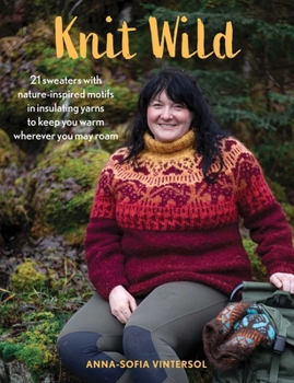 Hardcover Knit Wild: 21 Sweaters with Nature-Inspired Motifs in Insulating Yarns to Keep You Warm Wherever You May Roam Book