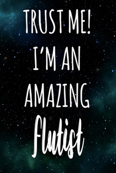 Trust Me! I'm An Amazing Flutist: The perfect gift for the professional in your life - Funny 119 page lined journal!