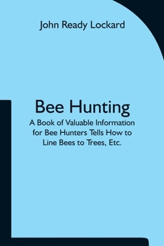 Paperback Bee Hunting: A Book of Valuable Information for Bee Hunters Tells How to Line Bees to Trees, Etc. Book