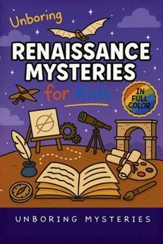 Unboring Renaissance Mysteries for Kids: Funny, Fascinating Guide to the Greatest Renaissance Mysteries, Secret Inventions, and Unanswered Questions (History Mysteries for Kids)