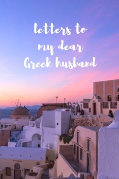 Letters To My Dear Greek Husband: Blank Lined Journal Notebook: A Perfect Gift For Keepsake And Memories