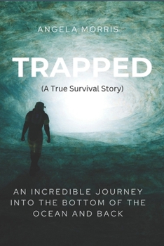 TRAPPED (A True Survival Story): An Incredible Journey Into The Bottom Of The Ocean And Back