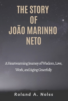 THE STORY OF JOÃO MARINHO NETO: A Heartwarming Journey of Wisdom, Love, Work, and Aging Gracefully