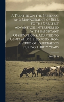 Hardcover A Treatise on the Breeding and Management of Bees, to the Greatest Advantage. Interspersed With Important Observations, Adapted to General use. Deduce Book