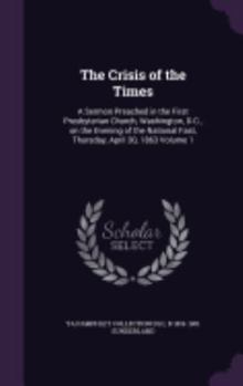 The Crisis of the Times: A Sermon Preached in the First Presbyterian Church, Washington, D.C., on the Evening of the National Fast, Thursday, April 30, 1863 Volume 1