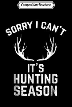 Composition Notebook: Sorry I Can't It's Hunting Season Funny Deer Hunters Journal/Notebook Blank Lined Ruled 6x9 100 Pages