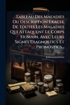 Paperback Tableau Des Maladies Ou Description Exacte De Toutes Les Maladies Qui Attaquent Le Corps Humain, Avec Leurs Signes Diagnostics Et Pronostics... [French] Book