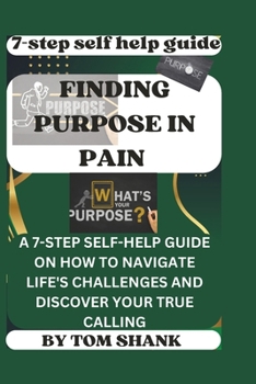 Paperback Finding Purpose in Pain: A 7-Step Self-Help Guide on How to Navigate Life's Challenges and Discover Your True Calling" [Large Print] Book