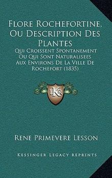 Paperback Flore Rochefortine, Ou Description Des Plantes: Qui Croissent Spontanement Ou Qui Sont Naturalisees Aux Environs De La Ville De Rochefort (1835) [French] Book