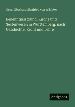 Bekenntnissgrund: Kirche und Sectenwesen in Württemberg, nach Geschichte, Recht und Lehre