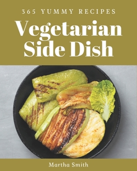 Paperback 365 Yummy Vegetarian Side Dish Recipes: A Timeless Yummy Vegetarian Side Dish Cookbook Book