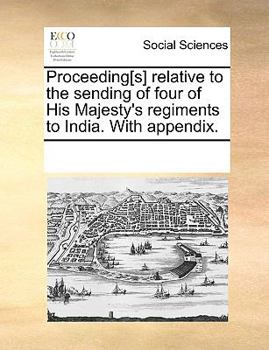 Paperback Proceeding[s] relative to the sending of four of His Majesty's regiments to India. With appendix. Book