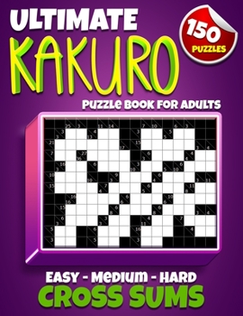Paperback Ultimate Kakuro Puzzle Book for Adults: Kakuro Cross Sums - 150 Puzzles - 50 Easy, 50 Medium & 50 Hard Cross Addition Puzzles Book