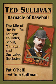 Paperback Ted Sullivan, Barnacle of Baseball: The Life of the Prolific League Founder, Scout, Manager and Unrivaled Huckster Book