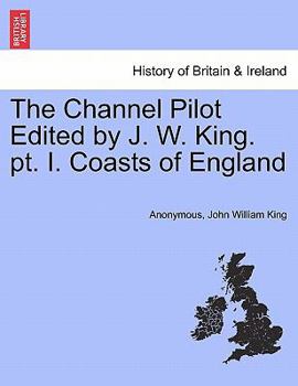 Paperback The Channel Pilot Edited by J. W. King. PT. I. Coasts of England Book