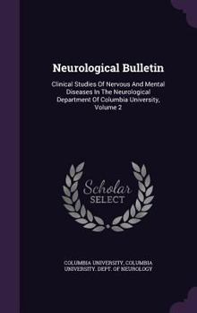 Hardcover Neurological Bulletin: Clinical Studies Of Nervous And Mental Diseases In The Neurological Department Of Columbia University, Volume 2 Book