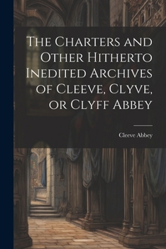 Paperback The Charters and Other Hitherto Inedited Archives of Cleeve, Clyve, or Clyff Abbey Book