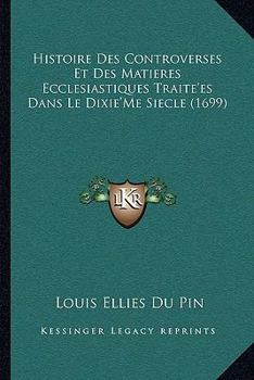 Paperback Histoire Des Controverses Et Des Matieres Ecclesiastiques Traite'es Dans Le Dixie'Me Siecle (1699) [French] Book