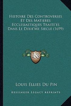 Paperback Histoire Des Controverses Et Des Matieres Ecclesiastiques Traite'es Dans Le Dixie'Me Siecle (1699) [French] Book
