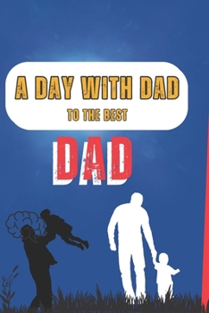 A DAY WITH DAD: Dad Tell Me A Story About Your Life:To The Best Dad