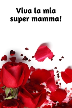 Viva la mia super mamma!: Libro per la mamma - Libro di dediche per la mamma - Libro per la Festa della Mamma, Compleanno della Mamma, o altre ricorrenze