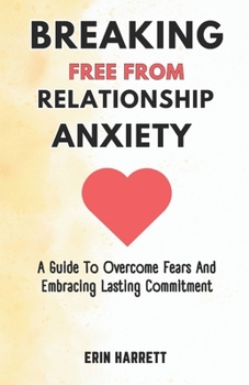 Paperback Breaking Free from Relationship Anxiety: A Guide To Overcome Fears And Embracing Lasting Commitment Book