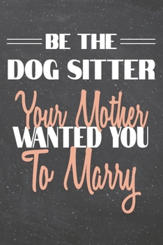 Be The Dog Sitter Your Mother Wanted You To Marry: Dog Sitter Dot Grid Notebook, Planner or Journal | 110 Dotted Pages | Office Equipment, Supplies | ... Sitter Gift Idea for Christmas or Birthday