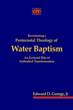 Revisioning a Pentecostal Theology of Water Baptism: An Ecclesial Rite of Embodied Transformation