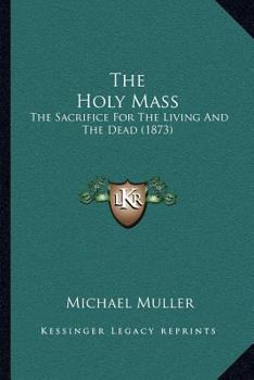 Paperback The Holy Mass: The Sacrifice For The Living And The Dead (1873) Book