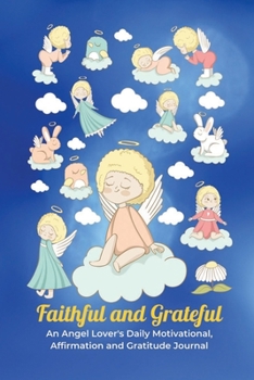 Faithful and Grateful: An Angel Lover's Daily Motivational, Affirmation and Gratitude Journal