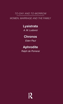 Today & Tomorrow Vol 4 Women, Marriage & the Family: Lysistrata, or Woman's Future and Future Woman Chronos, or the Future of the Family Aphrodite or