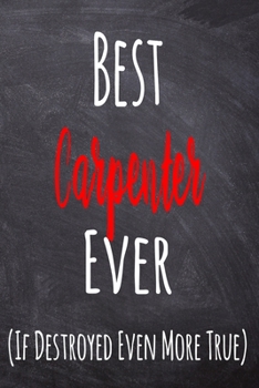 Paperback Best Carpenter Ever (If Destroyed Even More True): The perfect gift for the professional in your life - Funny 119 page lined journal! Book
