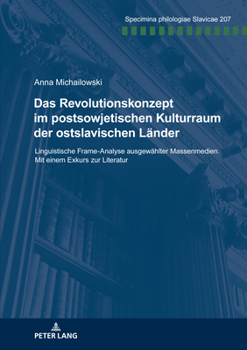 Das Revolutionskonzept im postsowjetischen Kulturraum der ostslavischen Laender: Linguistische Frame-Analyse ausgewaehlter Massenmedien. Mit einem Exk