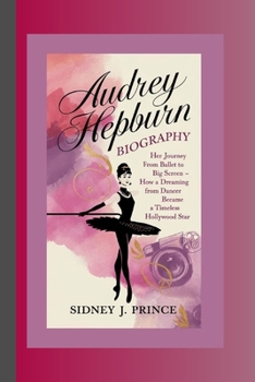 Paperback Audrey Hepburn Biography: Her Journey from Ballet to the Big Screen - How a Dreaming Dancer Became a Timeless Hollywood Star Book