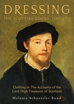 Dressing the Scottish Court, 1543-1553: Clothing in the Accounts of the Lord High Treasurer of Scotland - Book #3 of the Medieval and Renaissance Clothing and Textiles