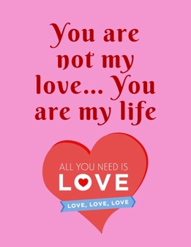 You are not my love... You are my life: Funny Romanitc Valentines Day Gifts for Him / Her ~ College-Ruled Paperback Notebook