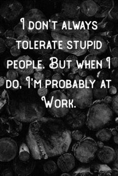 Paperback I don't always tolerate stupid people. But When I do, I'm probably at Work.: Lined Notebook/Journal Book