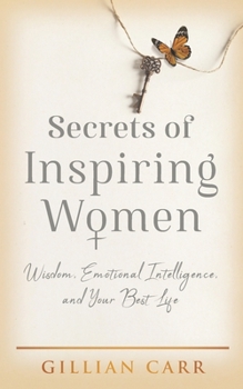 Secrets of Inspiring Women: Wisdom, Emotional Intelligence, and Your Best Life