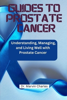 GUIDES TO PROSTATE CANCER: Understanding, Managing, and Living Well with Prostate Cancer