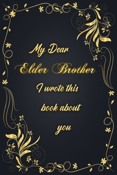 My Dear Elder Brother I Wrote This Book About You: Golden Classic Notebook Journal For Family Members Relationship, Elegant & Simple Gift For Your Elder Brother (6x9 120 Ruled Pages Matte Cover)