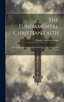 Hardcover The Fundamental Christian Faith: The Origin, History and Interpretation of The Apostles' and Nicene Book