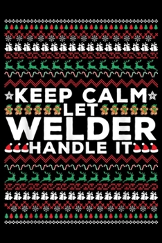 Keep calm and let WELDER handle It: Keep calm and let WELDER handle It Ugly Christmas Journal/Notebook Blank Lined Ruled 6x9 100 Pages