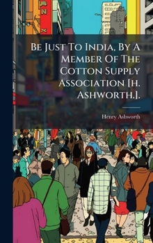 Hardcover Be Just To India, By A Member Of The Cotton Supply Association [h. Ashworth.]. [Afrikaans] Book