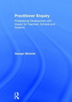Hardcover Practitioner Enquiry: Professional Development with Impact for Teachers, Schools and Systems Book