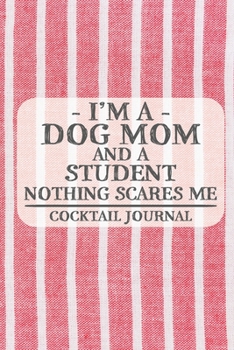I'm a Dog Mom and a Student Nothing Scares Me Cocktail Journal: Blank Cocktail Journal to Write in for Women, Bartenders, Drink and Alcohol Log, ... for Women, Wife, Mom, Aunt (6x9 120 pages)