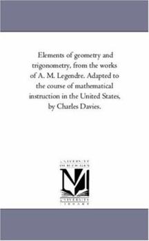 Elements of geometry and trigonometry, from the works of A. M. Legendre. Adapted to the course of mathematical instruction in the United States, by Charles Davies.