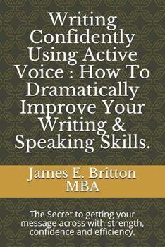 Paperback Writing Confidently Using Active Voice: How to Dramatically Improve Your Writing & Speaking Skills.: The Secret to Getting Your Message Across with St Book