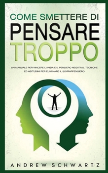 Paperback Come Smettere Di Pensare Troppo: Un Manuale Per Vincere L'Ansia E Il Pensiero Negativo. Tecniche Ed Abitudini Per Eliminare Il Sovrappensiero: Un Manu [Italian] Book